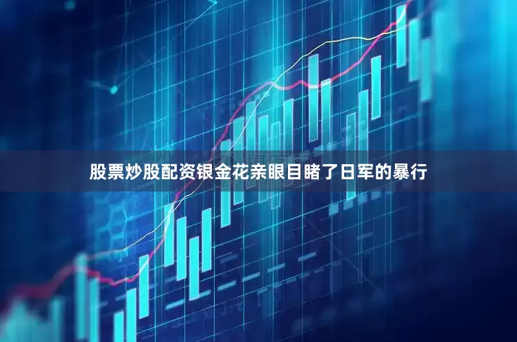 股票炒股配资银金花亲眼目睹了日军的暴行