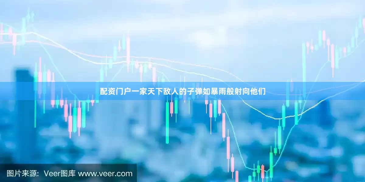 配资门户一家天下敌人的子弹如暴雨般射向他们