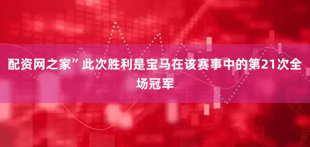 配资网之家”此次胜利是宝马在该赛事中的第21次全场冠军