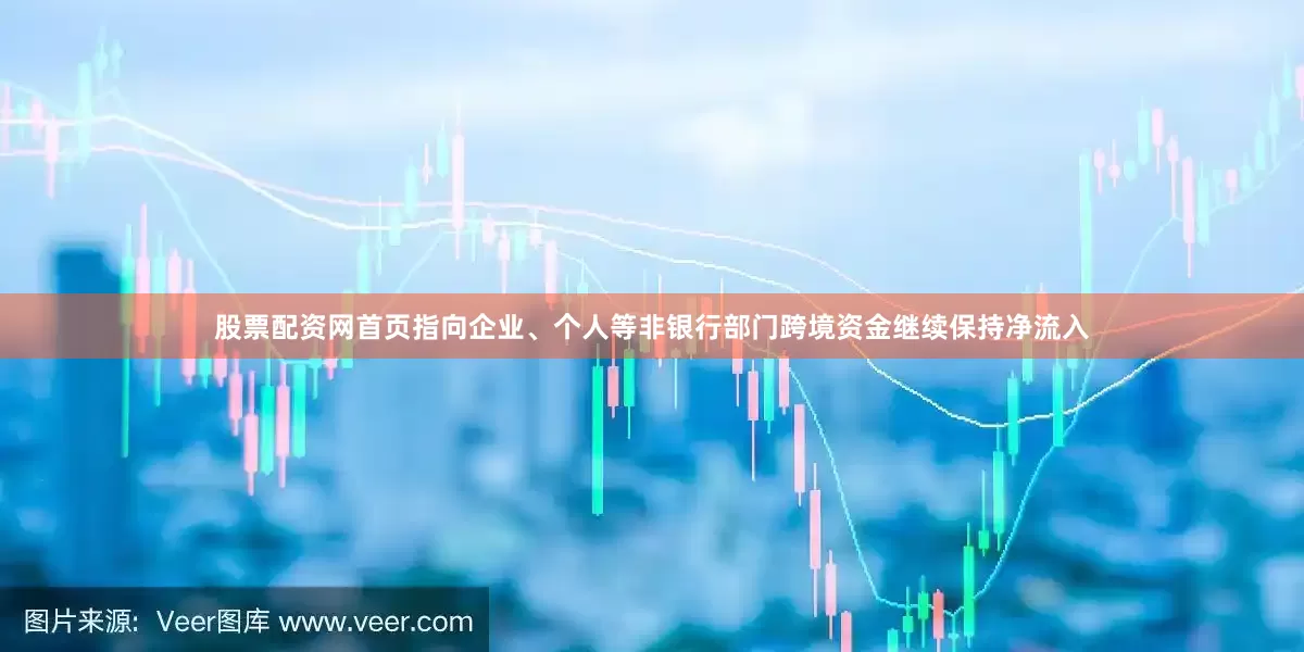 股票配资网首页指向企业、个人等非银行部门跨境资金继续保持净流入