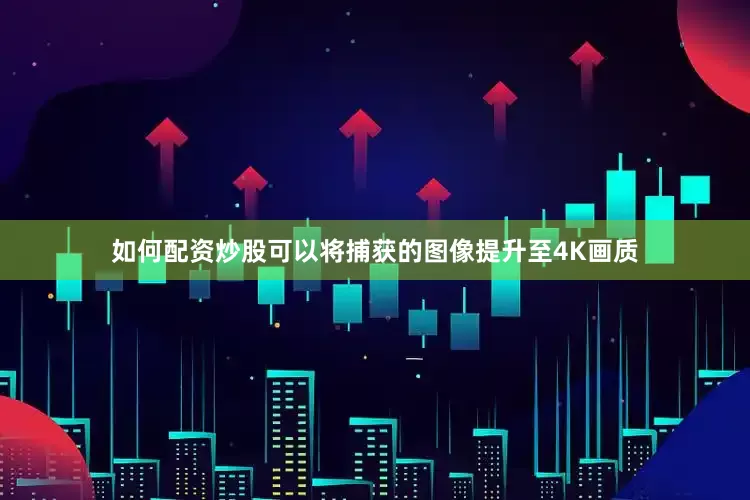 如何配资炒股可以将捕获的图像提升至4K画质