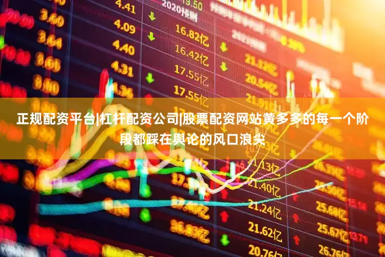 正规配资平台|杠杆配资公司|股票配资网站黄多多的每一个阶段都踩在舆论的风口浪尖