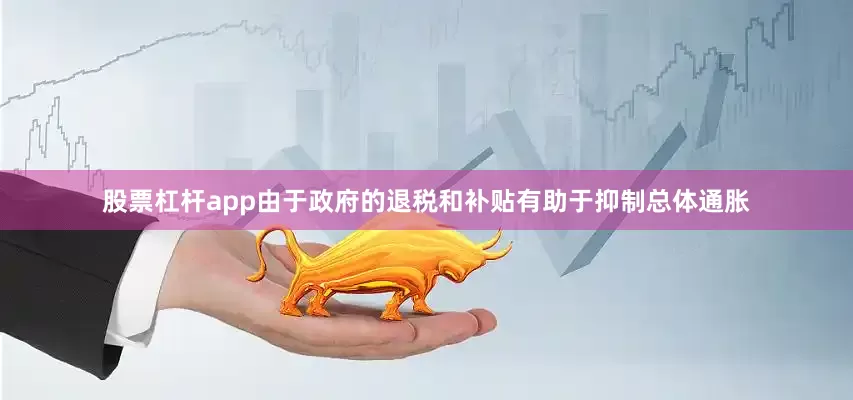 股票杠杆app由于政府的退税和补贴有助于抑制总体通胀