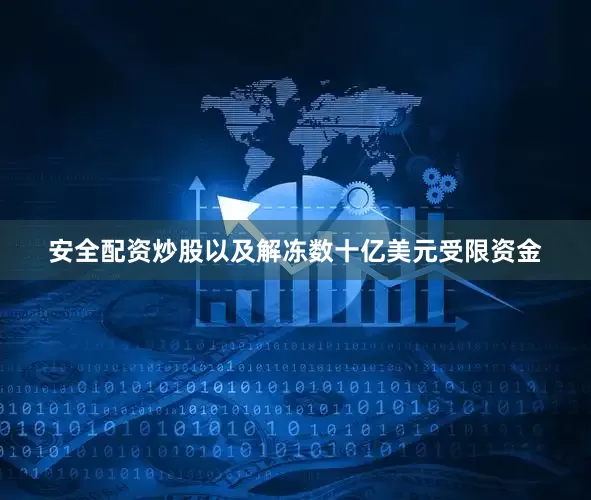 安全配资炒股以及解冻数十亿美元受限资金