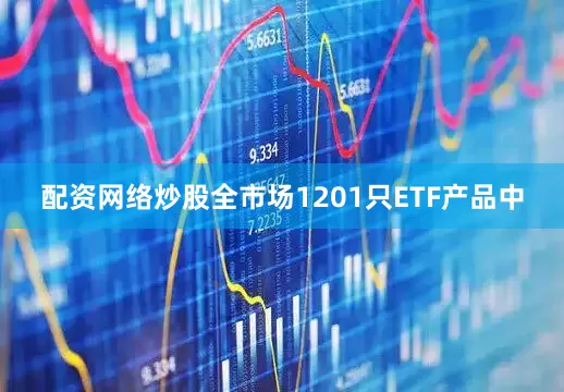 配资网络炒股全市场1201只ETF产品中
