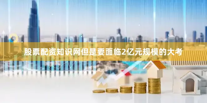 股票配资知识网但是要面临2亿元规模的大考
