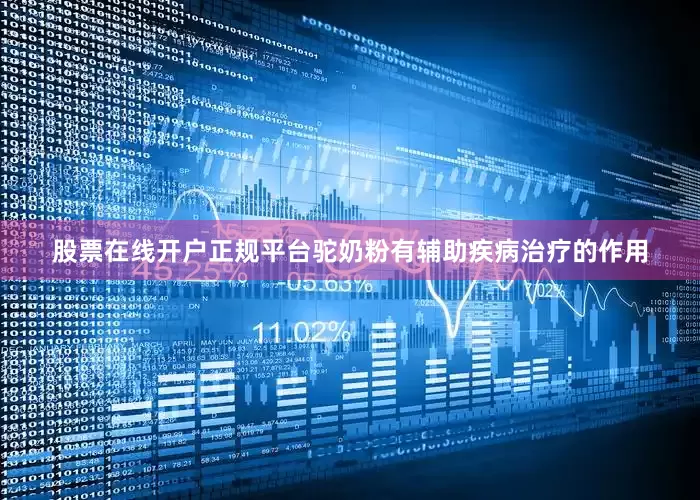 股票在线开户正规平台驼奶粉有辅助疾病治疗的作用