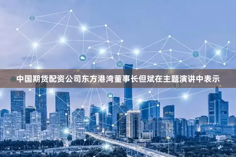 中国期货配资公司东方港湾董事长但斌在主题演讲中表示