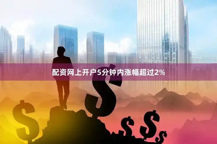 配资网上开户5分钟内涨幅超过2%