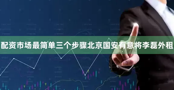 配资市场最简单三个步骤北京国安有意将李磊外租