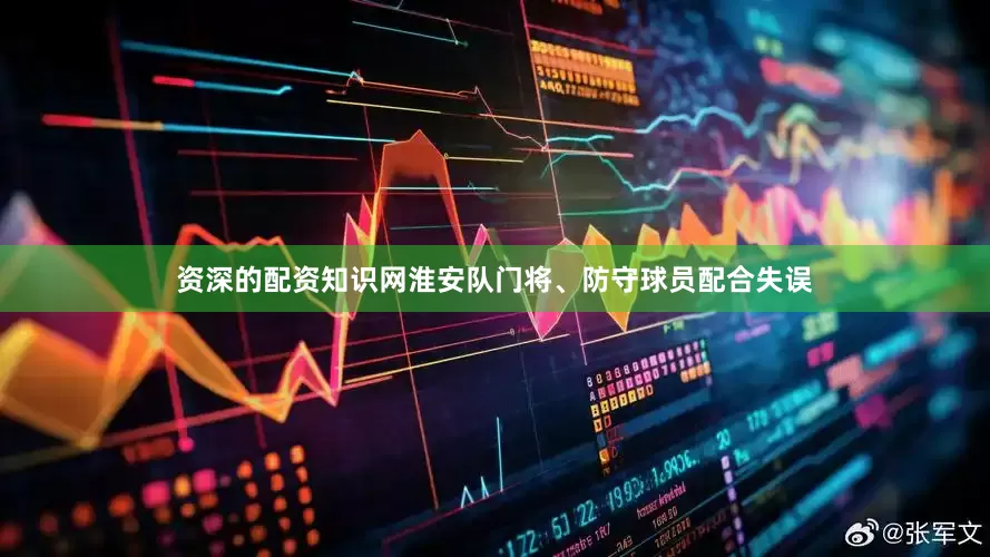 资深的配资知识网淮安队门将、防守球员配合失误