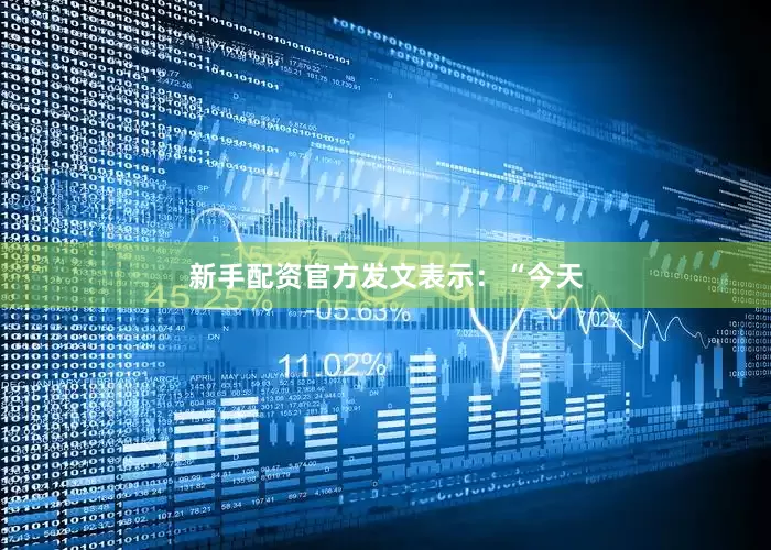 新手配资官方发文表示：“今天