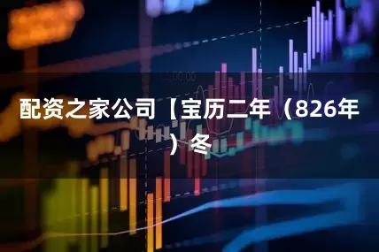 配资之家公司【宝历二年（826年）冬