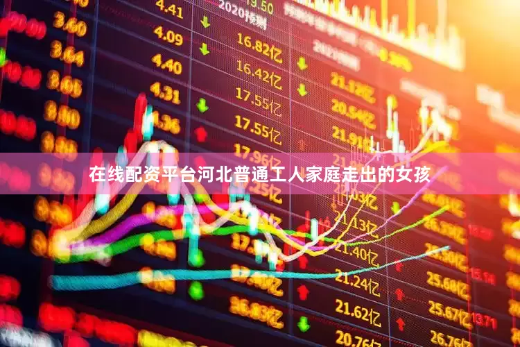 在线配资平台河北普通工人家庭走出的女孩