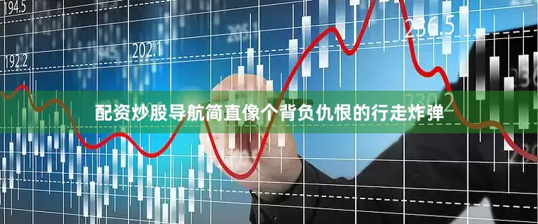 配资炒股导航简直像个背负仇恨的行走炸弹