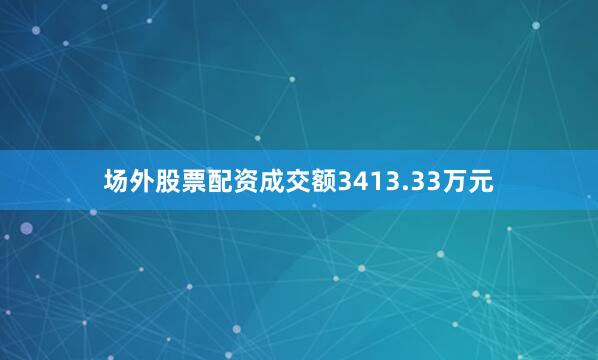 场外股票配资成交额3413.33万元