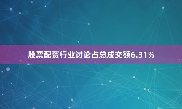 股票配资行业讨论占总成交额6.31%