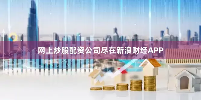 网上炒股配资公司尽在新浪财经APP