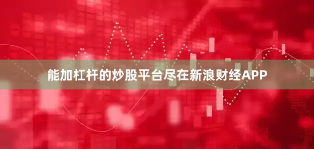 能加杠杆的炒股平台尽在新浪财经APP