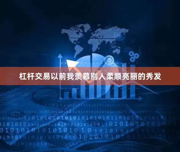 杠杆交易以前我羡慕别人柔顺亮丽的秀发