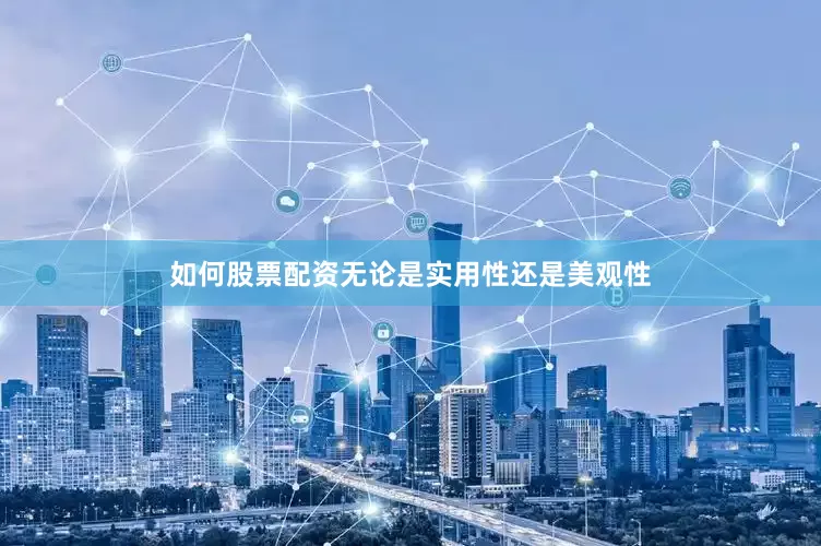 如何股票配资无论是实用性还是美观性