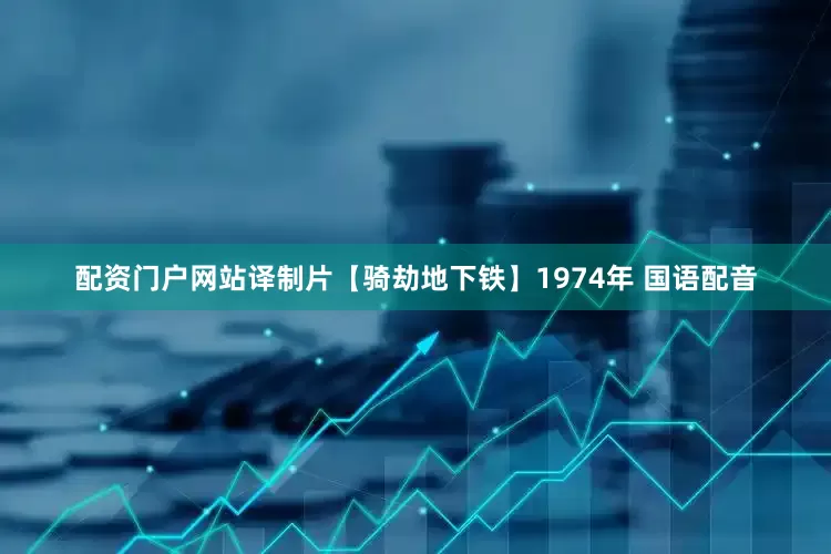 配资门户网站译制片【骑劫地下铁】1974年 国语配音