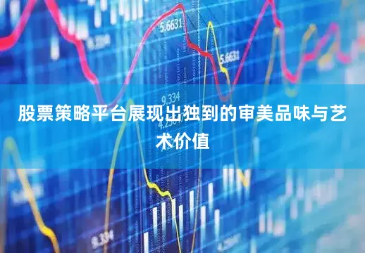 股票策略平台展现出独到的审美品味与艺术价值