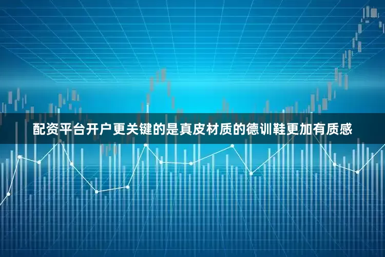 配资平台开户更关键的是真皮材质的德训鞋更加有质感