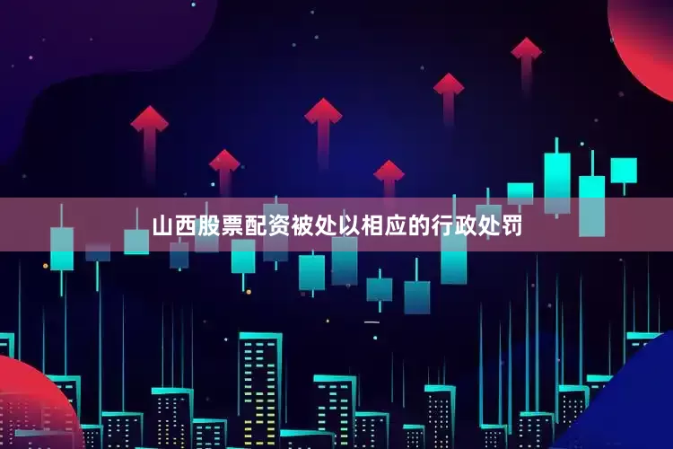 山西股票配资被处以相应的行政处罚
