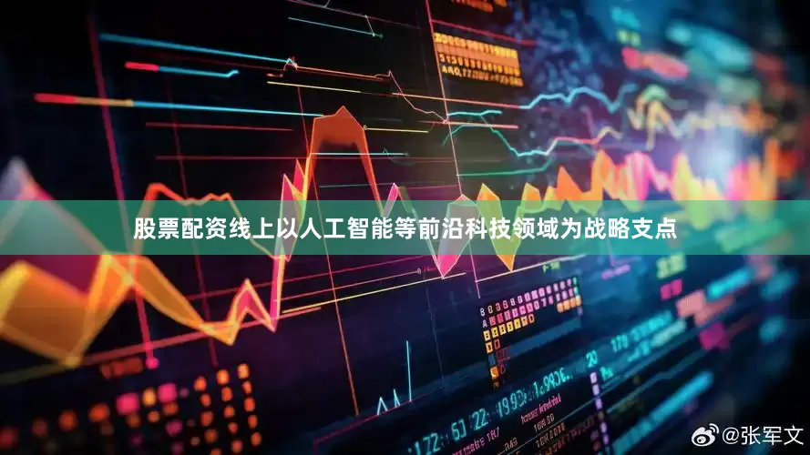 股票配资线上以人工智能等前沿科技领域为战略支点