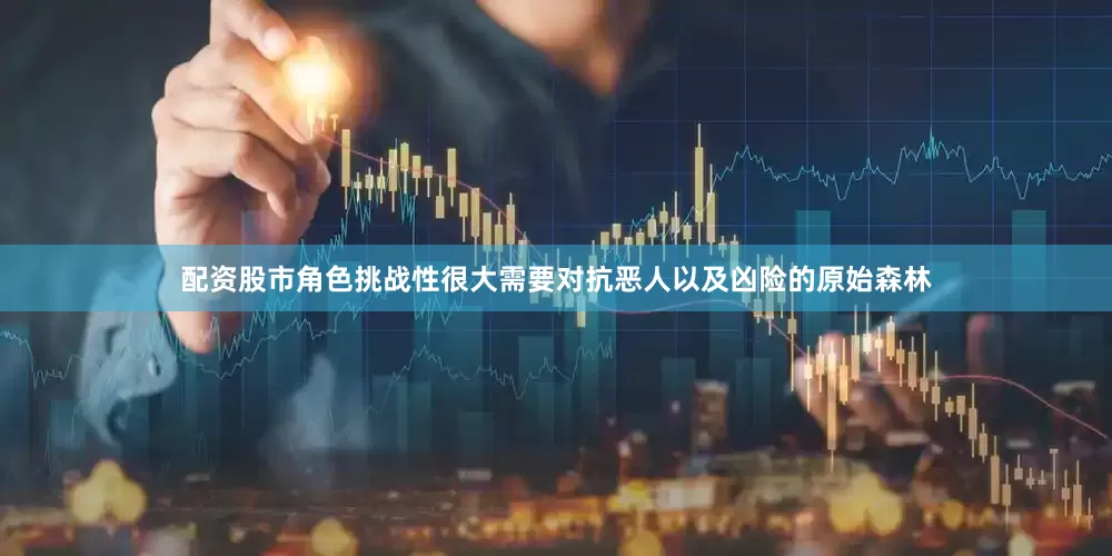 配资股市角色挑战性很大需要对抗恶人以及凶险的原始森林