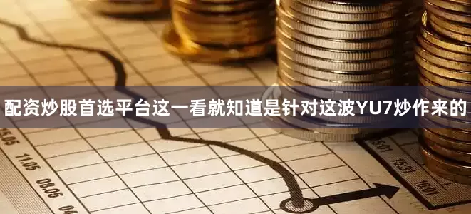 配资炒股首选平台这一看就知道是针对这波YU7炒作来的