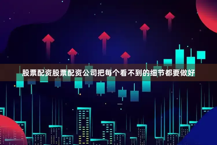 股票配资股票配资公司把每个看不到的细节都要做好