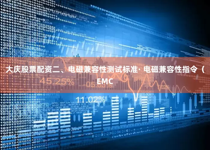 大庆股票配资二、电磁兼容性测试标准· 电磁兼容性指令（EMC
