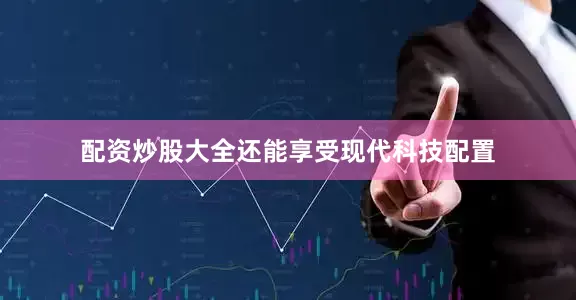 配资炒股大全还能享受现代科技配置