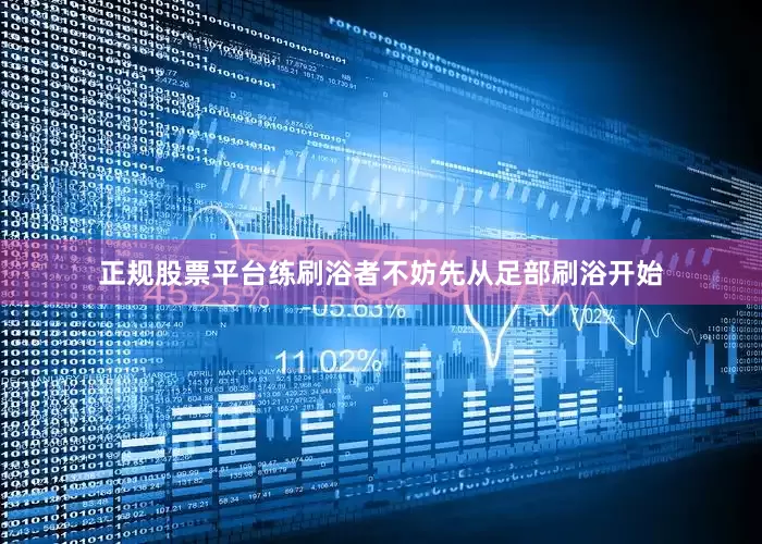 正规股票平台练刷浴者不妨先从足部刷浴开始