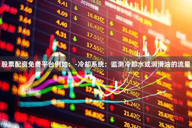 股票配资免费平台例如：-冷却系统：监测冷却水或润滑油的流量