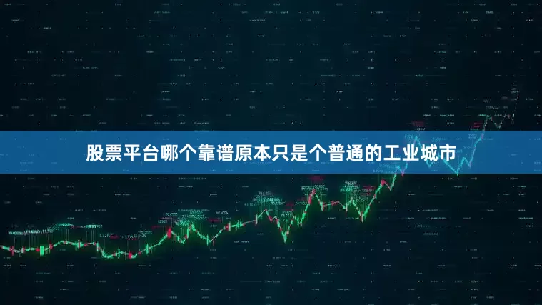 股票平台哪个靠谱原本只是个普通的工业城市