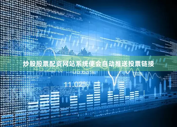 炒股股票配资网站系统便会自动推送投票链接