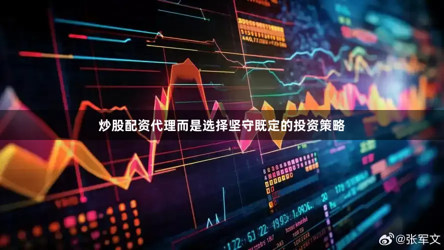 炒股配资代理而是选择坚守既定的投资策略