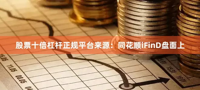 股票十倍杠杆正规平台　　来源：同花顺iFinD　　盘面上