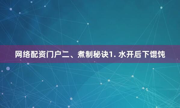 网络配资门户二、煮制秘诀1. 水开后下馄饨