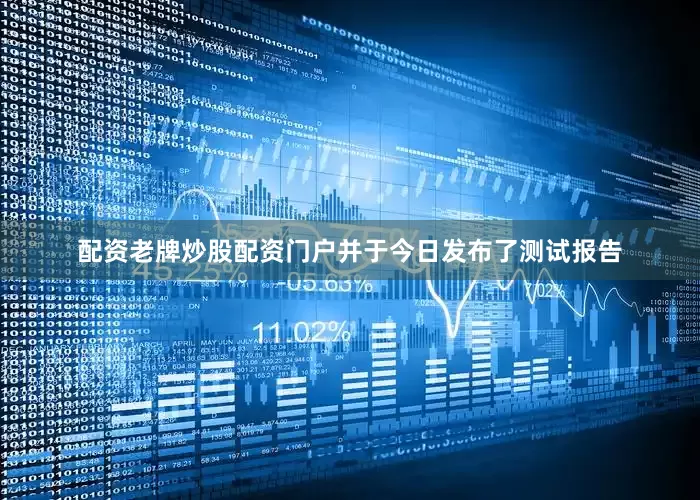 配资老牌炒股配资门户并于今日发布了测试报告