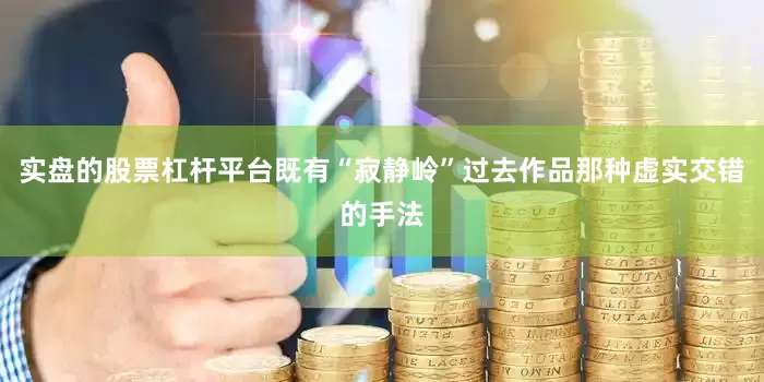 实盘的股票杠杆平台既有“寂静岭”过去作品那种虚实交错的手法