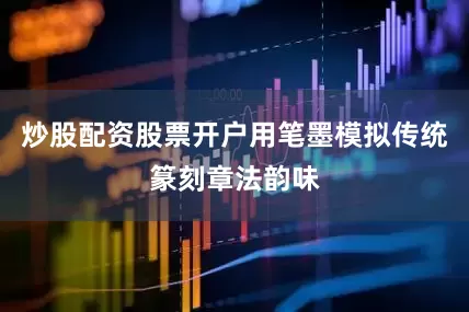 炒股配资股票开户用笔墨模拟传统篆刻章法韵味